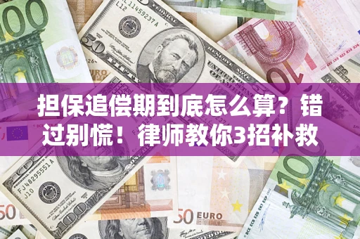 济南担保追偿期到底怎么算？错过别慌！律师教你3招补救