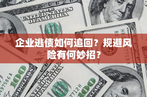 济南企业逃债如何追回？规避风险有何妙招？