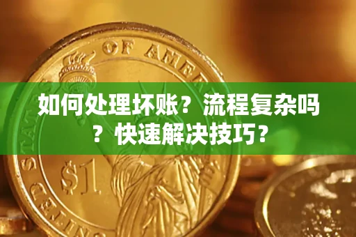 济南如何处理坏账？流程复杂吗？快速解决技巧？