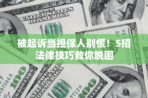 济南被起诉当担保人别慌！5招法律技巧救你脱困