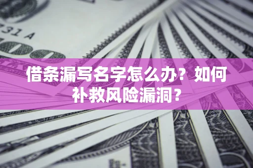济南借条漏写名字怎么办？如何补救风险漏洞？