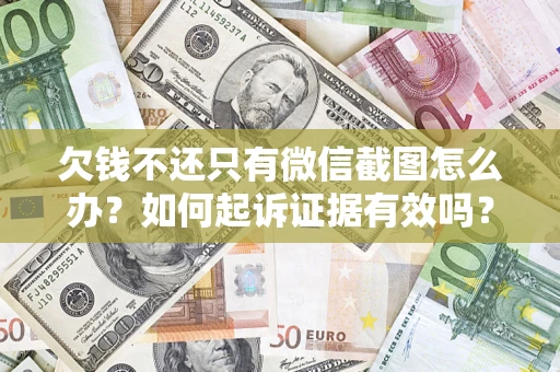 济南欠钱不还只有微信截图怎么办？如何起诉证据有效吗？