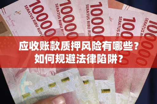济南应收账款质押风险有哪些？如何规避法律陷阱？