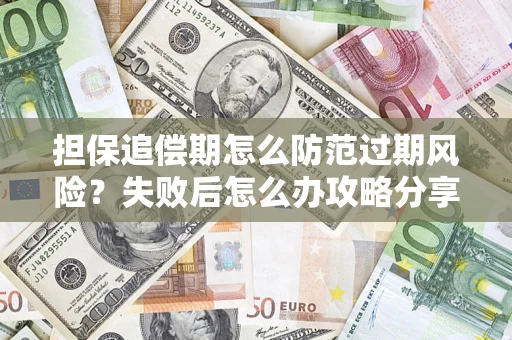 济南担保追偿期怎么防范过期风险？失败后怎么办攻略分享