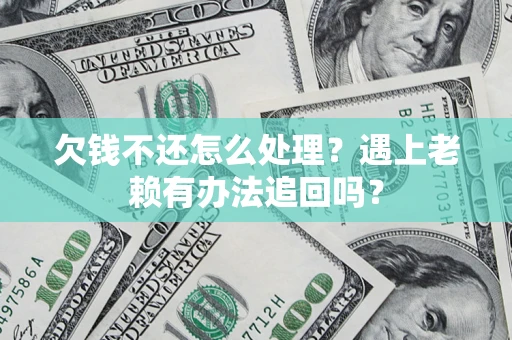 济南欠钱不还怎么处理？遇上老赖有办法追回吗？