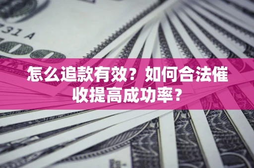 济南怎么追款有效？如何合法催收提高成功率？