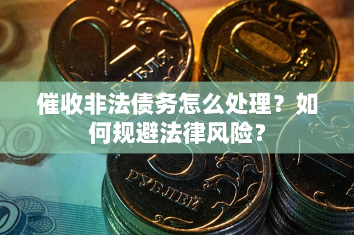 济南催收非法债务怎么处理？如何规避法律风险？
