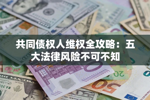 济南共同债权人维权全攻略：五大法律风险不可不知