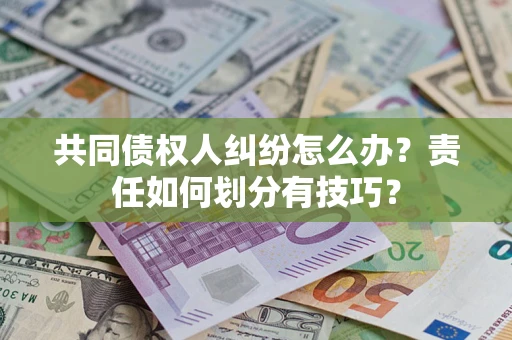 济南共同债权人纠纷怎么办？责任如何划分有技巧？