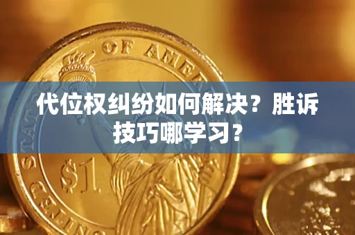 济南代位权纠纷如何解决？胜诉技巧哪学习？