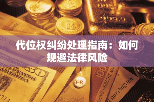 济南代位权纠纷处理指南:如何规避法律风险 济南代位权纠纷处理指南:如何规避法律风险