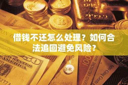 济南借钱不还怎么处理？如何合法追回避免风险？