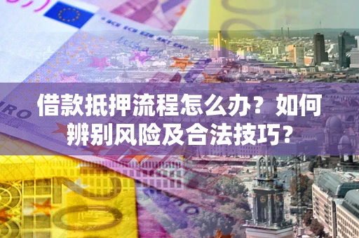 济南借款抵押流程怎么办？如何辨别风险及合法技巧？
