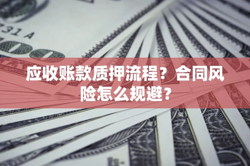 济南应收账款质押流程？合同风险怎么规避？