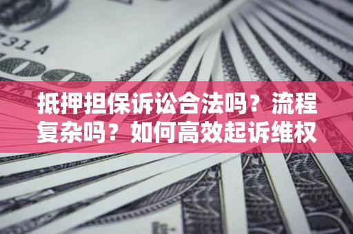 济南抵押担保诉讼合法吗？流程复杂吗？如何高效起诉维权？