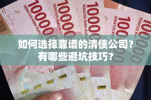 济南如何选择靠谱的清债公司？有哪些避坑技巧？
