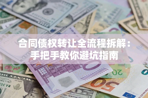济南合同债权转让全流程拆解：手把手教你避坑指南