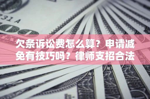 济南欠条诉讼费怎么算？申请减免有技巧吗？律师支招合法省钱