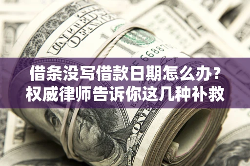 济南借条没写借款日期怎么办？权威律师告诉你这几种补救方法！