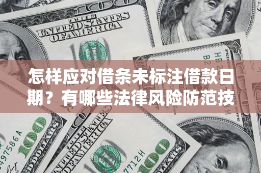 济南怎样应对借条未标注借款日期？有哪些法律风险防范技巧？