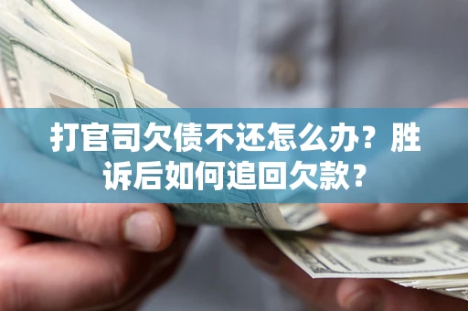 济南打官司欠债不还怎么办？胜诉后如何追回欠款？