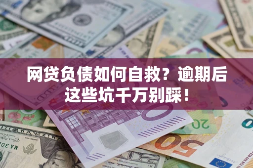 济南网贷负债如何自救？逾期后这些坑千万别踩！