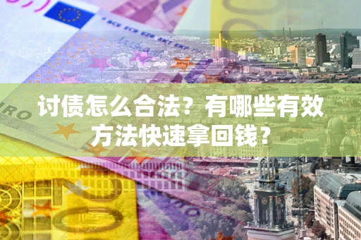 济南讨债怎么合法？有哪些有效方法快速拿回钱？