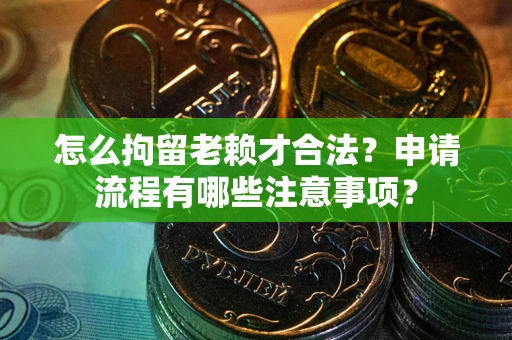 济南怎么拘留老赖才合法？申请流程有哪些注意事项？