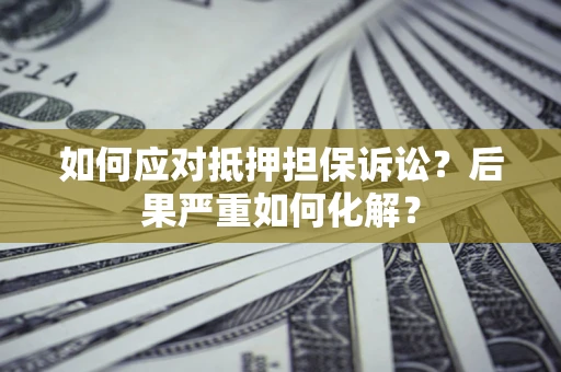 济南如何应对抵押担保诉讼？后果严重如何化解？