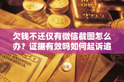 济南欠钱不还仅有微信截图怎么办？证据有效吗如何起诉追回欠款？