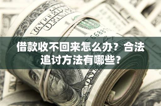 济南借款收不回来怎么办？合法追讨方法有哪些？