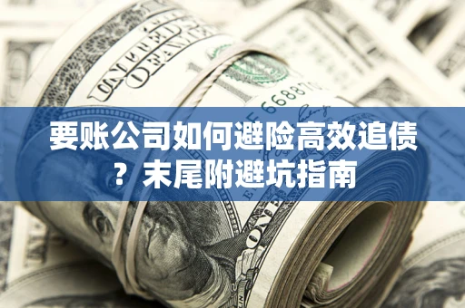 济南要账公司如何避险高效追债？末尾附避坑指南
