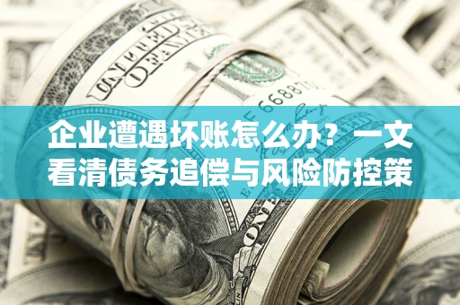 济南企业遭遇坏账怎么办？一文看清债务追偿与风险防控策略