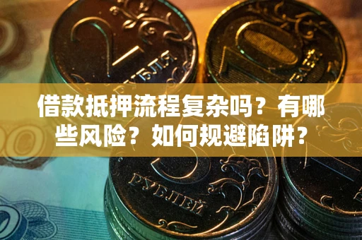 济南借款抵押流程复杂吗？有哪些风险？如何规避陷阱？