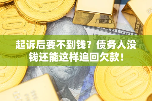 济南起诉后要不到钱？债务人没钱还能这样追回欠款！
