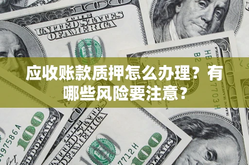 济南应收账款质押怎么办理？有哪些风险要注意？