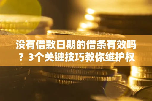 济南没有借款日期的借条有效吗？3个关键技巧教你维护权益