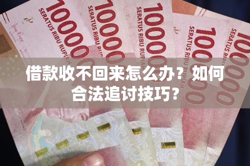 济南借款收不回来怎么办？如何合法追讨技巧？