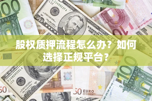 济南股权质押流程怎么办？如何选择正规平台？