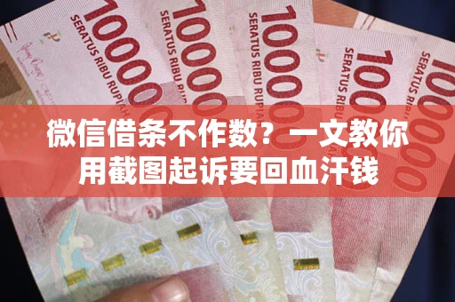 济南微信借条不作数？一文教你用截图起诉要回血汗钱