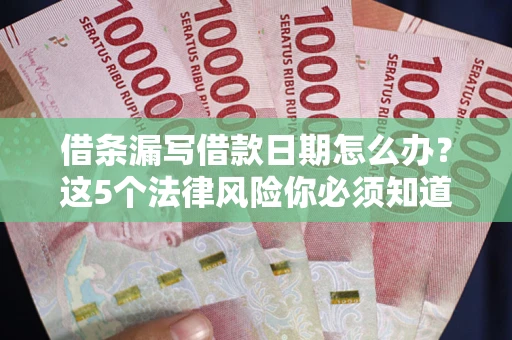 济南借条漏写借款日期怎么办？这5个法律风险你必须知道