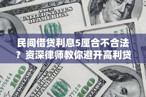 济南民间借贷利息5厘合不合法？资深律师教你避开高利贷陷阱