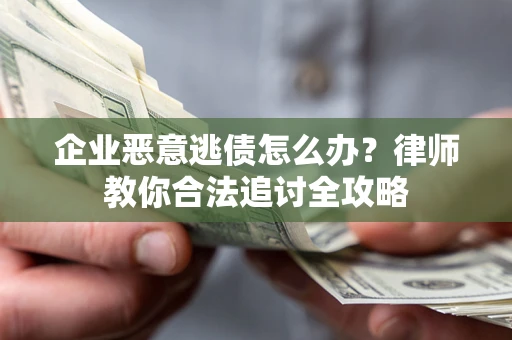 济南企业恶意逃债怎么办？律师教你合法追讨全攻略
