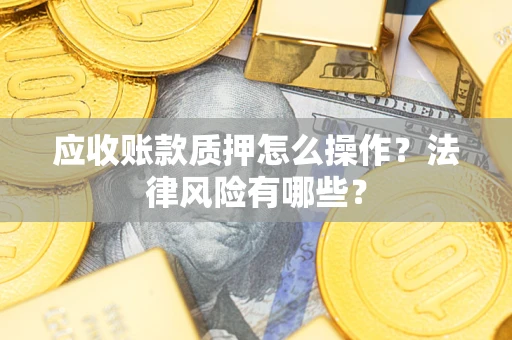 济南应收账款质押怎么操作？法律风险有哪些？