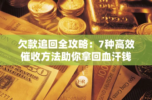 济南欠款追回全攻略：7种高效催收方法助你拿回血汗钱