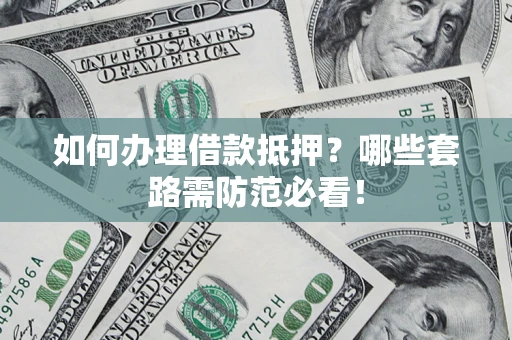 济南如何办理借款抵押？哪些套路需防范必看！