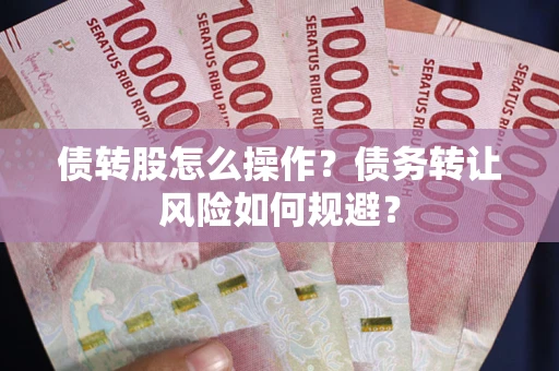 济南债转股怎么操作？债务转让风险如何规避？