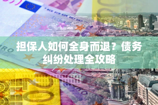 济南担保人如何全身而退？债务纠纷处理全攻略