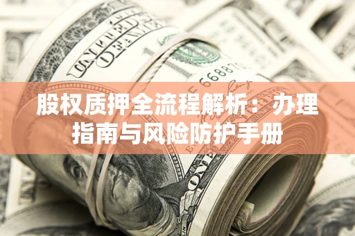 济南股权质押全流程解析：办理指南与风险防护手册