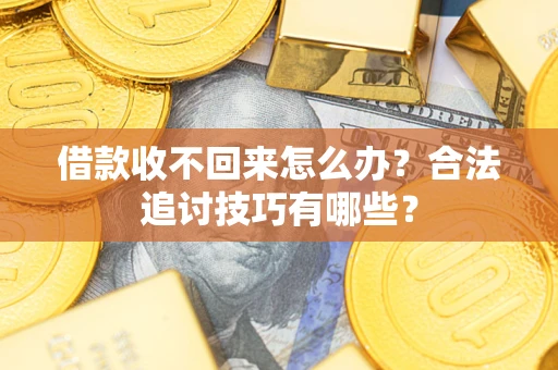 济南借款收不回来怎么办？合法追讨技巧有哪些？